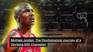Michael Jordan: The Psychological Journey of a Daytona 500 Champion